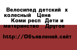 Велосипед детский 4х колесный › Цена ­ 2 000 - Коми респ. Дети и материнство » Другое   